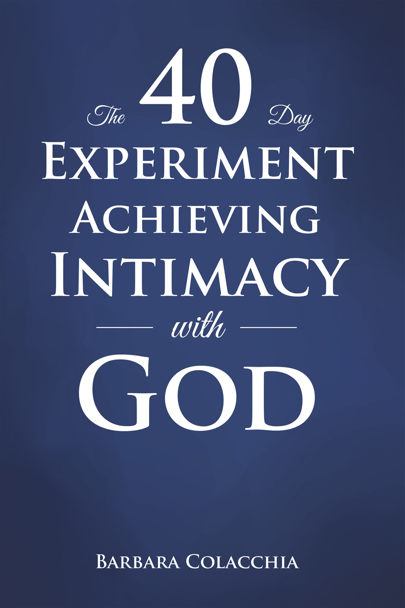 The 40 Day Experiment Achieving Intimacy with God Cover Image